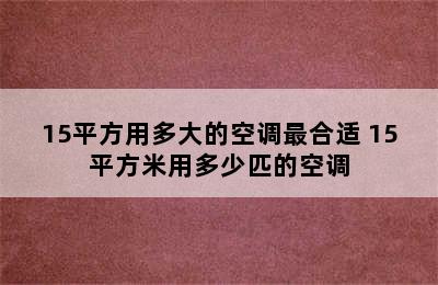 15平方用多大的空调最合适 15平方米用多少匹的空调